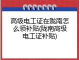 高级电工证在陇南怎么领补贴(陇南高级电工证补贴)