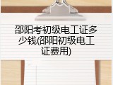 邵阳考初级电工证多少钱(邵阳初级电工证费用)