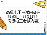 高级电工考试内容有哪些牡丹江(牡丹江高级电工考试内容)