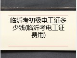 临沂考初级电工证多少钱(临沂考电工证费用)