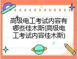 高级电工考试内容有哪些佳木斯(高级电工考试内容佳木斯)