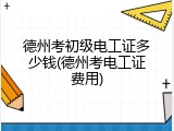 德州考初级电工证多少钱(德州考电工证费用)
