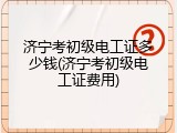 济宁考初级电工证多少钱(济宁考初级电工证费用)