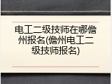 电工二级技师在哪儋州报名(儋州电工二级技师报名)