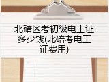 北碚区考初级电工证多少钱(北碚考电工证费用)