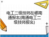 电工二级技师在哪南通报名(南通电工二级技师报名)