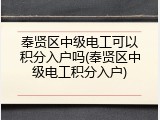 奉贤区中级电工可以积分入户吗(奉贤区中级电工积分入户)