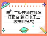电工二级技师在哪镇江报名(镇江电工二级技师报名)