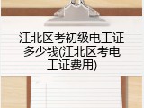 江北区考初级电工证多少钱(江北区考电工证费用)