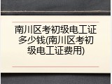 南川区考初级电工证多少钱(南川区考初级电工证费用)