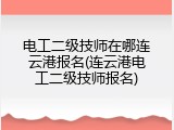 电工二级技师在哪连云港报名(连云港电工二级技师报名)