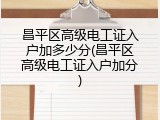 昌平区高级电工证入户加多少分(昌平区高级电工证入户加分)