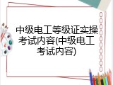 中级电工等级证实操考试内容(中级电工考试内容)