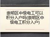 崇明区中级电工可以积分入户吗(崇明区中级电工积分入户)