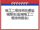 电工二级技师在哪盐城报名(盐城电工二级技师报名)
