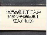 清远高级电工证入户加多少分(清远电工证入户加分)