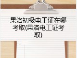 果洛初级电工证在哪考取(果洛电工证考取)