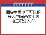西安中级电工可以积分入户吗(西安中级电工积分入户)