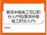 普洱中级电工可以积分入户吗(普洱中级电工积分入户)