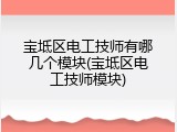 宝坻区电工技师有哪几个模块(宝坻区电工技师模块)