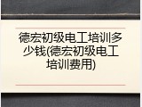 德宏初级电工培训多少钱(德宏初级电工培训费用)