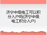济宁中级电工可以积分入户吗(济宁中级电工积分入户)