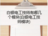白银电工技师有哪几个模块(白银电工技师模块)