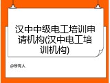 汉中中级电工培训申请机构(汉中电工培训机构)