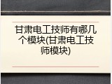 甘肃电工技师有哪几个模块(甘肃电工技师模块)