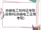 赤峰电工技师证考取容易吗(赤峰电工证易考取)