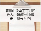 衢州中级电工可以积分入户吗(衢州中级电工积分入户)