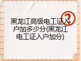 黑龙江高级电工证入户加多少分(黑龙江电工证入户加分)