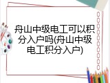 舟山中级电工可以积分入户吗(舟山中级电工积分入户)