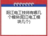 阳江电工技师有哪几个模块(阳江电工模块几个)