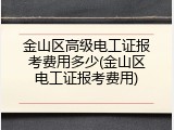 金山区高级电工证报考费用多少(金山区电工证报考费用)