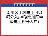 南川区中级电工可以积分入户吗(南川区中级电工积分入户)