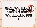 嘉定区高级电工证报考费用多少(嘉定区高级电工证报考费用)