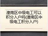 潼南区中级电工可以积分入户吗(潼南区中级电工积分入户)