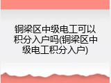 铜梁区中级电工可以积分入户吗(铜梁区中级电工积分入户)