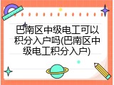 巴南区中级电工可以积分入户吗(巴南区中级电工积分入户)