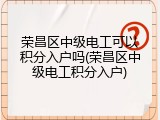 荣昌区中级电工可以积分入户吗(荣昌区中级电工积分入户)