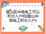 璧山区中级电工可以积分入户吗(璧山中级电工积分入户)