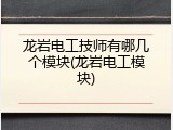 龙岩电工技师有哪几个模块(龙岩电工模块)