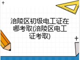 涪陵区初级电工证在哪考取(涪陵区电工证考取)