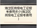 海淀区高级电工证报考费用多少(海淀区高级电工证报考费用)