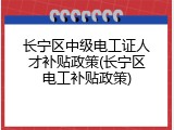 长宁区中级电工证人才补贴政策(长宁区电工补贴政策)