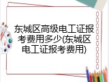 东城区高级电工证报考费用多少(东城区电工证报考费用)
