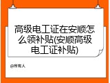 高级电工证在安顺怎么领补贴(安顺高级电工证补贴)