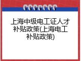 上海中级电工证人才补贴政策(上海电工补贴政策)