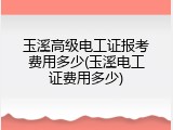 玉溪高级电工证报考费用多少(玉溪电工证费用多少)